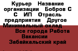 Курьер › Название организации ­ Бобров С.С., ИП › Отрасль предприятия ­ Другое › Минимальный оклад ­ 15 000 - Все города Работа » Вакансии   . Забайкальский край